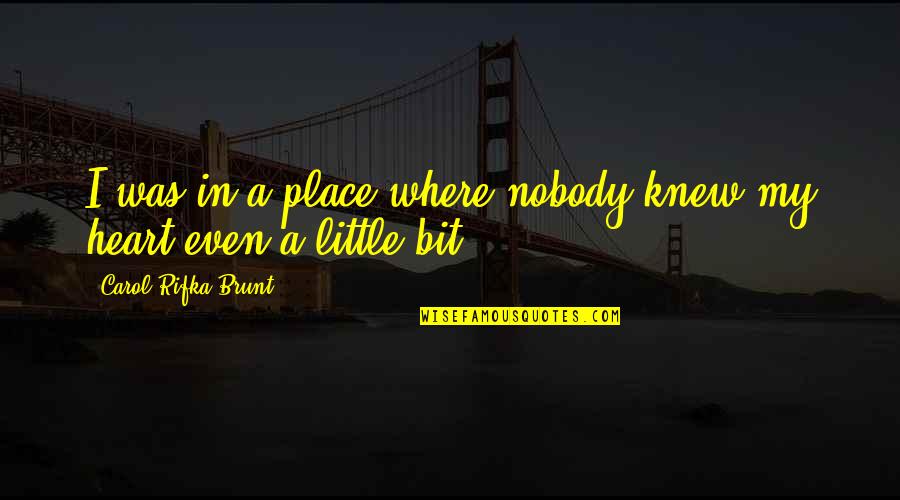 Majorette Boots Quotes By Carol Rifka Brunt: I was in a place where nobody knew Majorette Boots Quotes By Carol Rifka Brunt: I was in a place where nobody knew