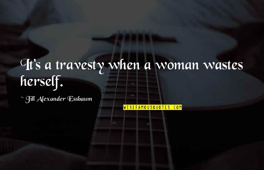 Majoritatea Este Quotes By Jill Alexander Essbaum: It's a travesty when a woman wastes herself.