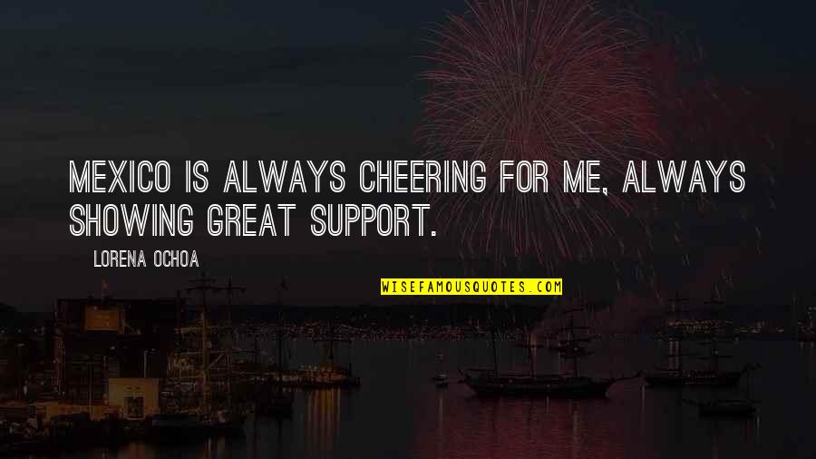 Majoritatea Simpla Quotes By Lorena Ochoa: Mexico is always cheering for me, always showing