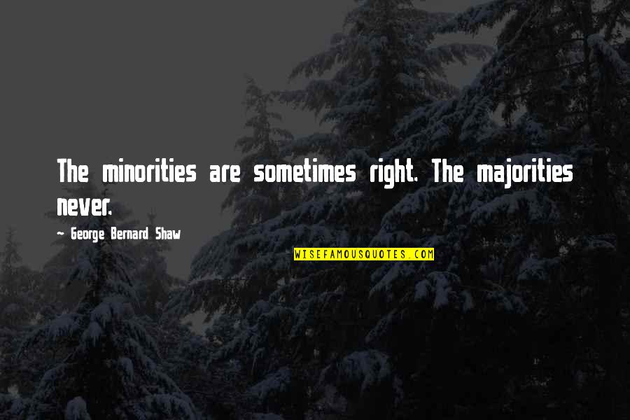 Majorities Quotes By George Bernard Shaw: The minorities are sometimes right. The majorities never.