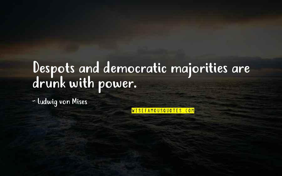 Majorities Quotes By Ludwig Von Mises: Despots and democratic majorities are drunk with power.