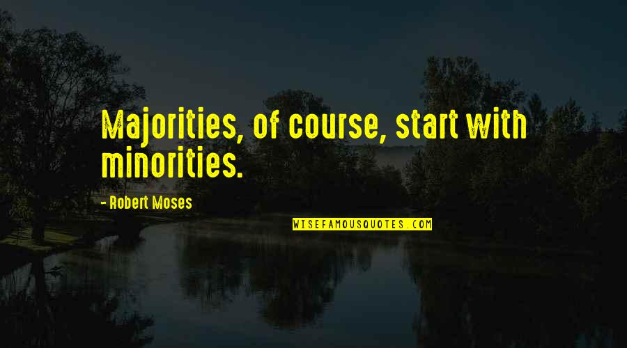 Majorities Quotes By Robert Moses: Majorities, of course, start with minorities.