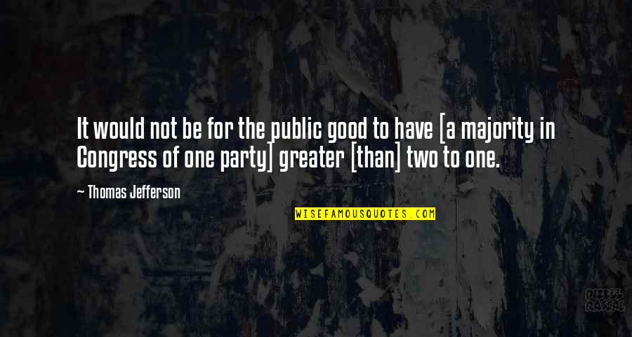 Majority Of One Quotes By Thomas Jefferson: It would not be for the public good