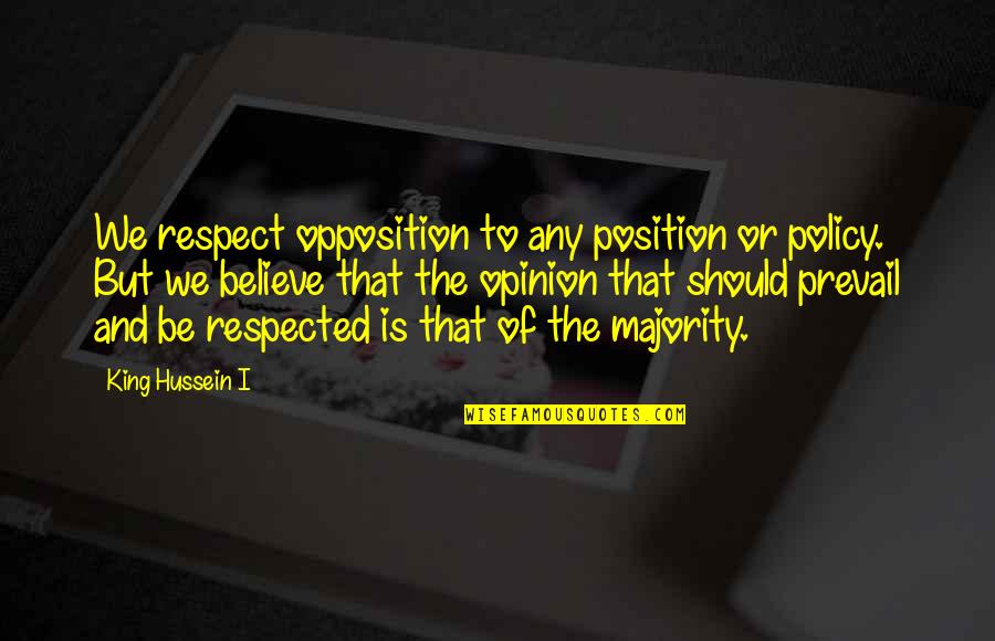 Majority Opinion Quotes By King Hussein I: We respect opposition to any position or policy.