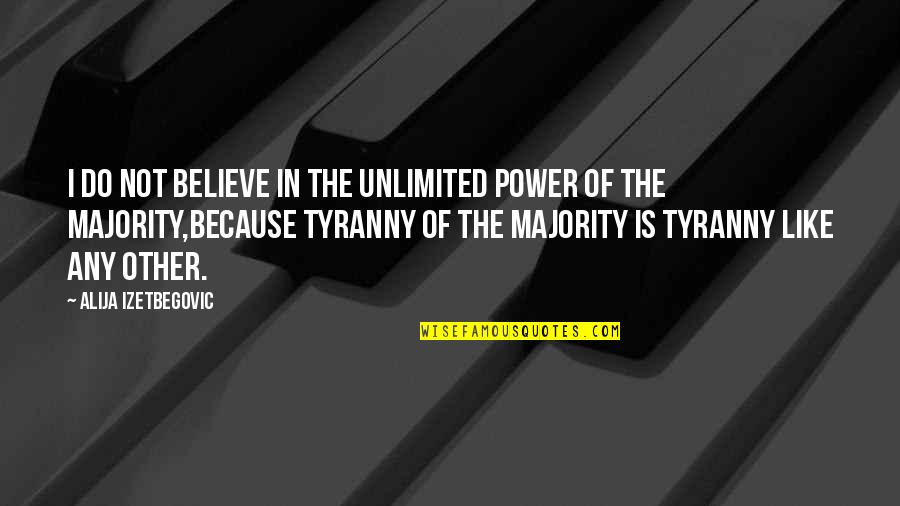 Majority Tyranny Quotes By Alija Izetbegovic: I do not believe in the unlimited power