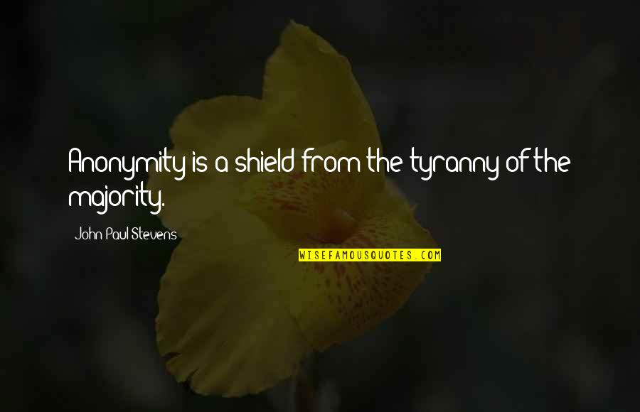 Majority Tyranny Quotes By John Paul Stevens: Anonymity is a shield from the tyranny of Majority Tyranny Quotes By John Paul Stevens: Anonymity is a shield from the tyranny of