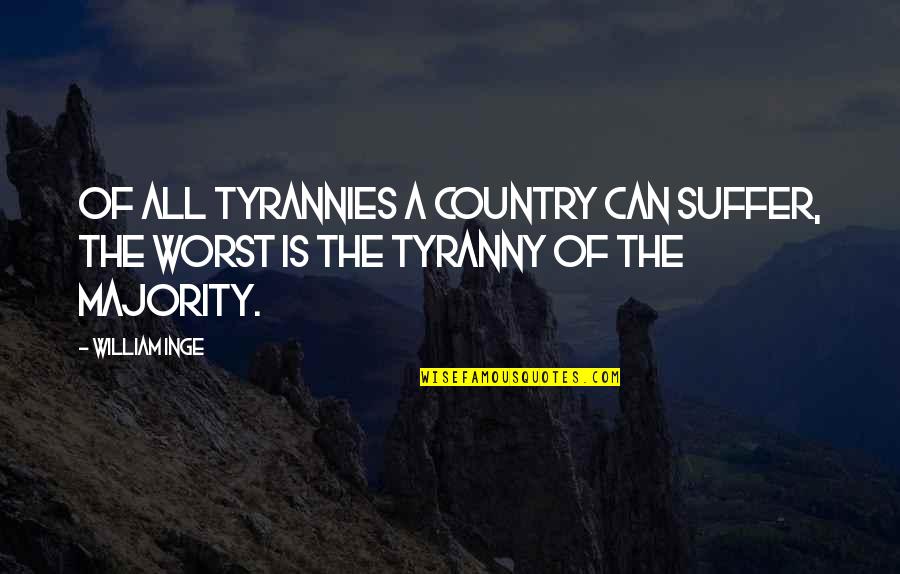 Majority Tyranny Quotes By William Inge: Of all tyrannies a country can suffer, the