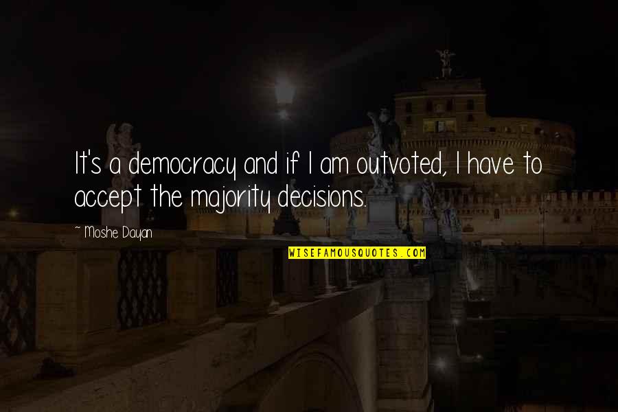 Majority's Quotes By Moshe Dayan: It's a democracy and if I am outvoted,
