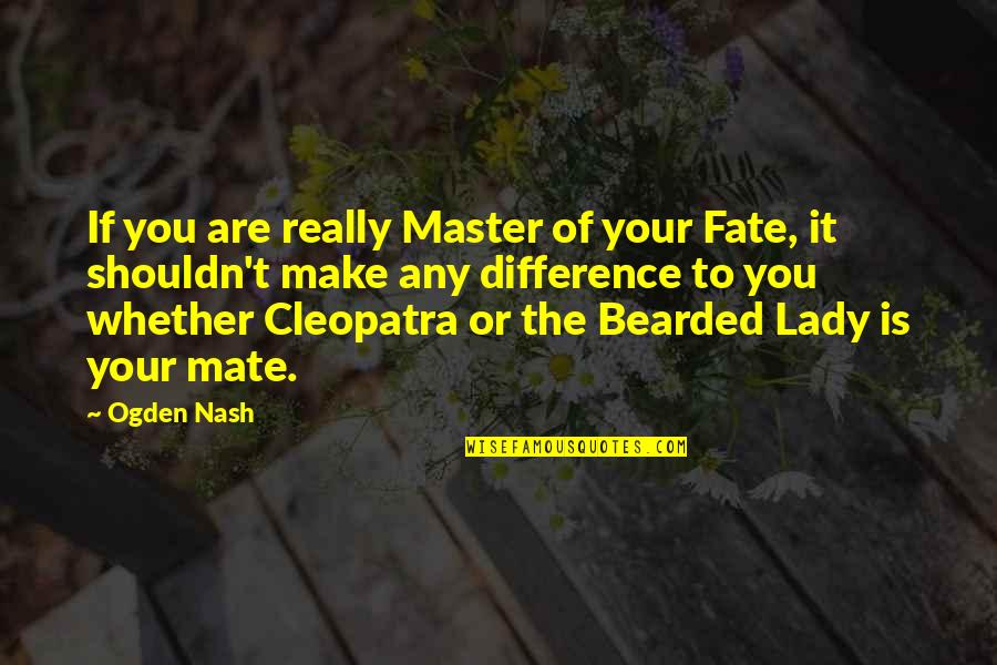 Majorly Quotes By Ogden Nash: If you are really Master of your Fate,