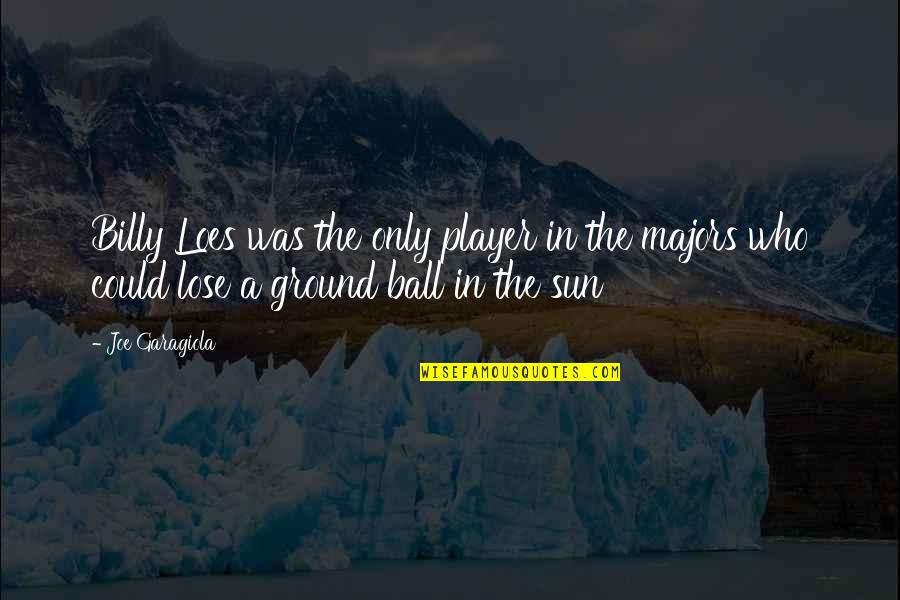 Majors Quotes By Joe Garagiola: Billy Loes was the only player in the Majors Quotes By Joe Garagiola: Billy Loes was the only player in the