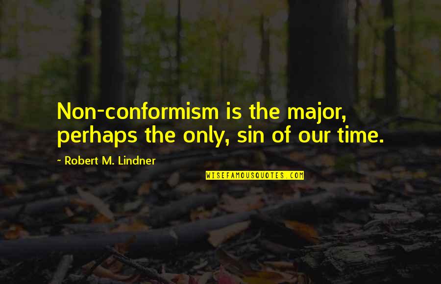 Majors Quotes By Robert M. Lindner: Non-conformism is the major, perhaps the only, sin Majors Quotes By Robert M. Lindner: Non-conformism is the major, perhaps the only, sin