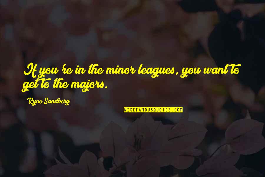 Majors Quotes By Ryne Sandberg: If you're in the minor leagues, you want Majors Quotes By Ryne Sandberg: If you're in the minor leagues, you want