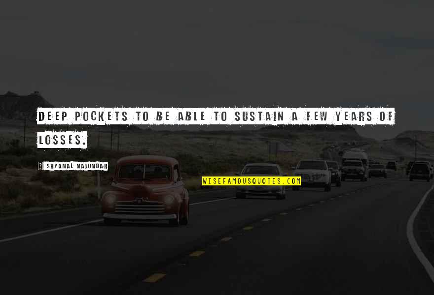 Majumdar Quotes By Shyamal Majumdar: deep pockets to be able to sustain a Majumdar Quotes By Shyamal Majumdar: deep pockets to be able to sustain a
