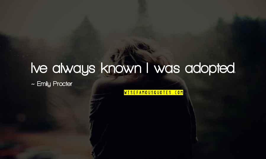 Majumder Quotes By Emily Procter: I've always known I was adopted. Majumder Quotes By Emily Procter: I've always known I was adopted.