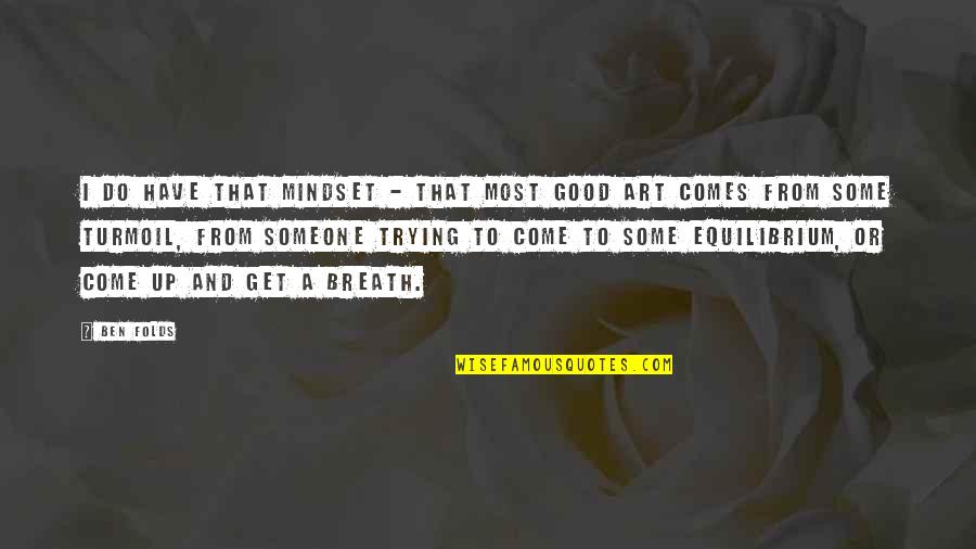 Mak Dizdar Quotes By Ben Folds: I do have that mindset - that most Mak Dizdar Quotes By Ben Folds: I do have that mindset - that most