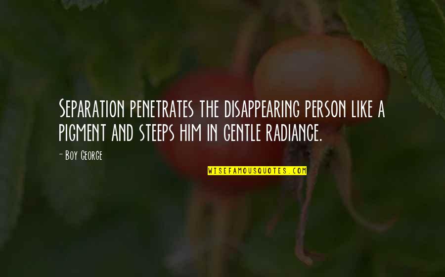 Mak Pesan Quotes By Boy George: Separation penetrates the disappearing person like a pigment Mak Pesan Quotes By Boy George: Separation penetrates the disappearing person like a pigment