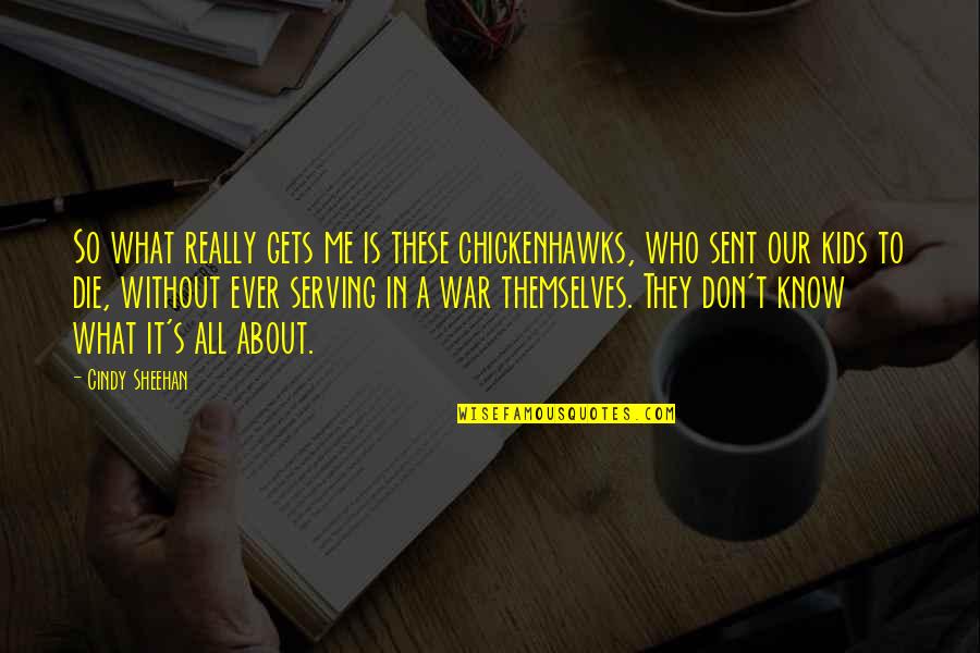 Makaala Yates Quotes By Cindy Sheehan: So what really gets me is these chickenhawks, Makaala Yates Quotes By Cindy Sheehan: So what really gets me is these chickenhawks,