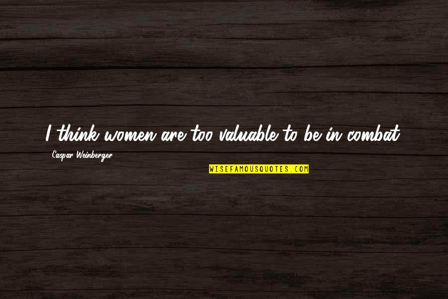 Makabe Ganey Quotes By Caspar Weinberger: I think women are too valuable to be Makabe Ganey Quotes By Caspar Weinberger: I think women are too valuable to be