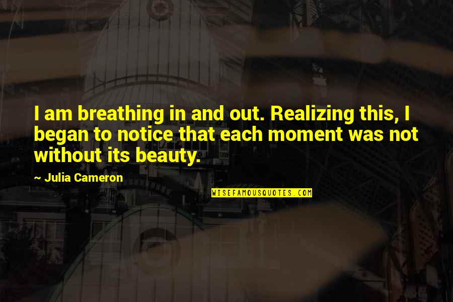 Makabuluhang Love Quotes By Julia Cameron: I am breathing in and out. Realizing this,