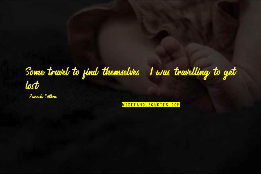 Makaila Pereira Quotes By Zanesh Catkin: Some travel to find themselves - I was Makaila Pereira Quotes By Zanesh Catkin: Some travel to find themselves - I was