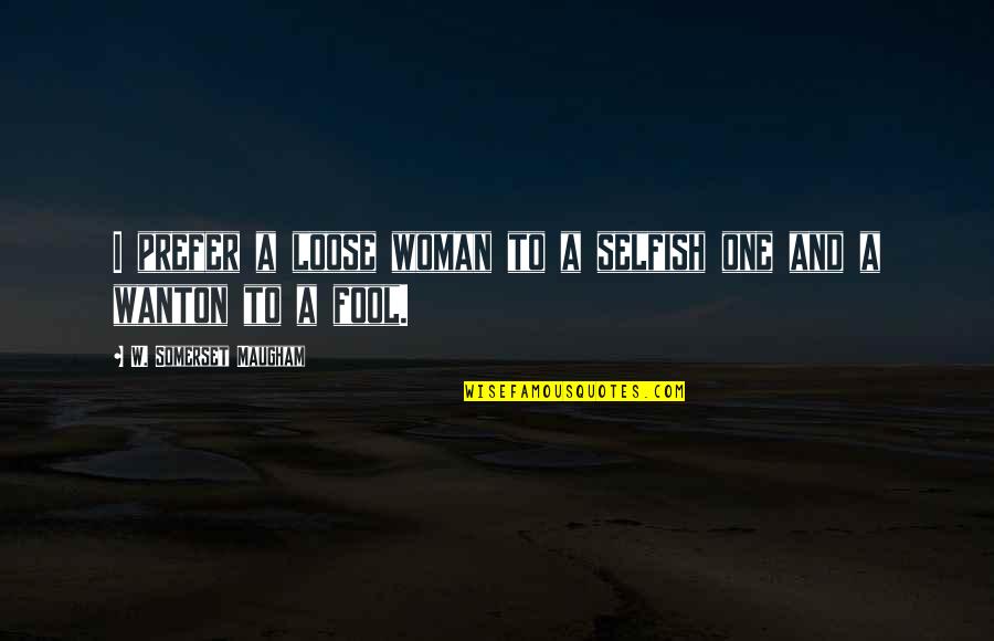 Makaira Spinning Quotes By W. Somerset Maugham: I prefer a loose woman to a selfish