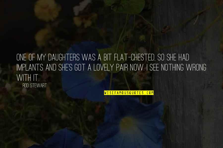Makaka Quotes By Rod Stewart: One of my daughters was a bit flat-chested, Makaka Quotes By Rod Stewart: One of my daughters was a bit flat-chested,