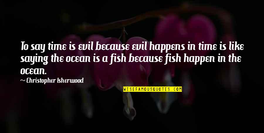 Makako Quotes By Christopher Isherwood: To say time is evil because evil happens Makako Quotes By Christopher Isherwood: To say time is evil because evil happens