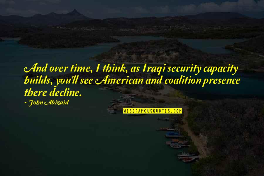Makako Quotes By John Abizaid: And over time, I think, as Iraqi security Makako Quotes By John Abizaid: And over time, I think, as Iraqi security