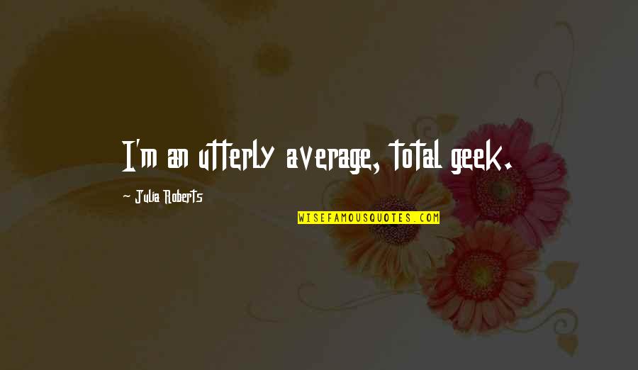Makalah Covid Quotes By Julia Roberts: I'm an utterly average, total geek. Makalah Covid Quotes By Julia Roberts: I'm an utterly average, total geek.