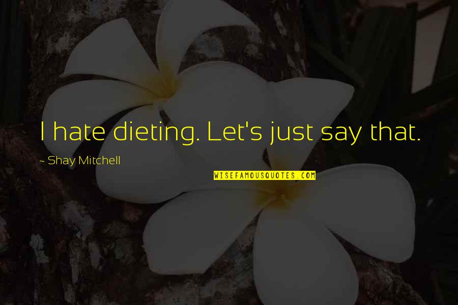 Makaleden Para Quotes By Shay Mitchell: I hate dieting. Let's just say that.