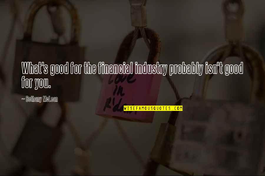 Makan Siang Quotes By Bethany McLean: What's good for the financial industry probably isn't Makan Siang Quotes By Bethany McLean: What's good for the financial industry probably isn't