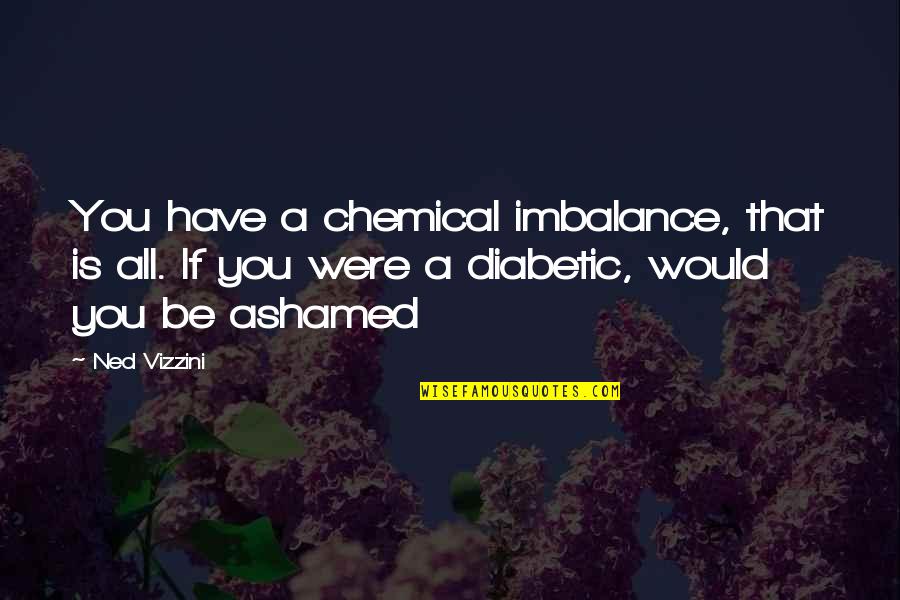 Makanani Hirayama Quotes By Ned Vizzini: You have a chemical imbalance, that is all.