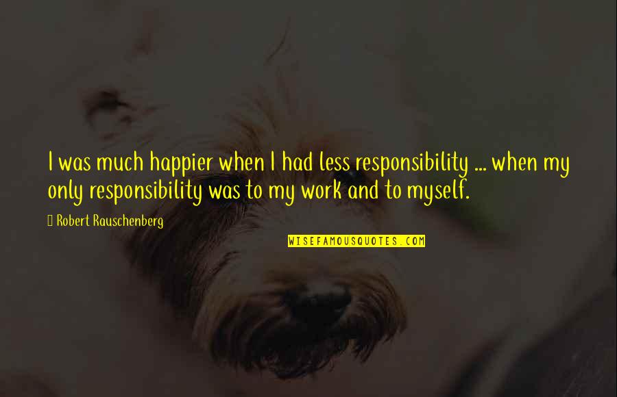 Makani Sands Quotes By Robert Rauschenberg: I was much happier when I had less