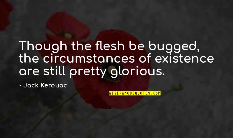Makanjuola Warning Quotes By Jack Kerouac: Though the flesh be bugged, the circumstances of Makanjuola Warning Quotes By Jack Kerouac: Though the flesh be bugged, the circumstances of