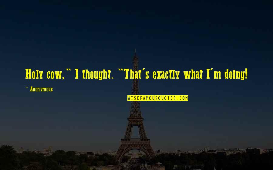 Makao Palomino Quotes By Anonymous: Holy cow," I thought. "That's exactly what I'm
