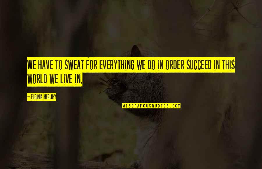 Makapal Mukha Quotes By Euginia Herlihy: We have to sweat for everything we do