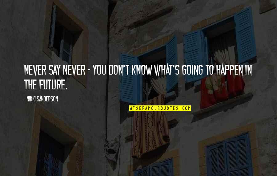 Makapal Mukha Quotes By Nikki Sanderson: Never say never - you don't know what's Makapal Mukha Quotes By Nikki Sanderson: Never say never - you don't know what's