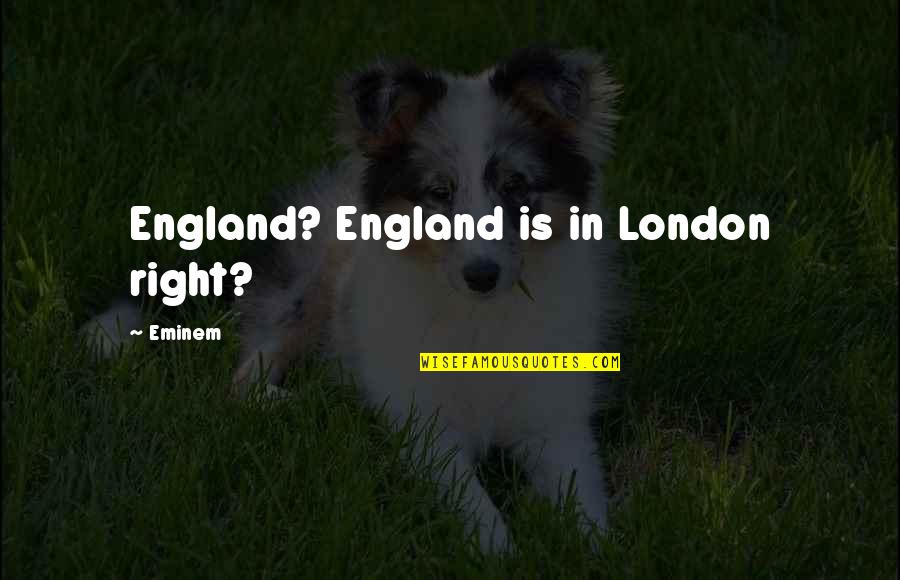 Makarem Annakheel Quotes By Eminem: England? England is in London right? Makarem Annakheel Quotes By Eminem: England? England is in London right?