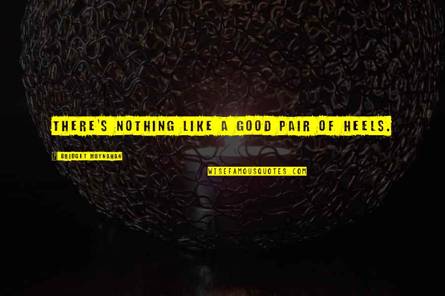 Makarem Batterjee Quotes By Bridget Moynahan: There's nothing like a good pair of heels. Makarem Batterjee Quotes By Bridget Moynahan: There's nothing like a good pair of heels.