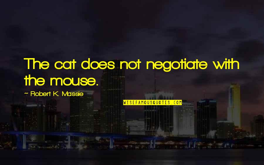 Makarov Quotes By Robert K. Massie: The cat does not negotiate with the mouse.