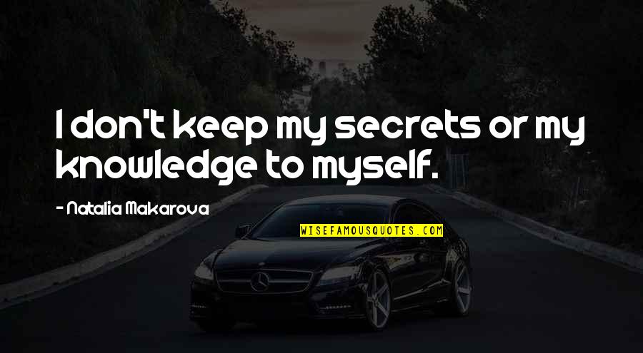Makarova Quotes By Natalia Makarova: I don't keep my secrets or my knowledge Makarova Quotes By Natalia Makarova: I don't keep my secrets or my knowledge