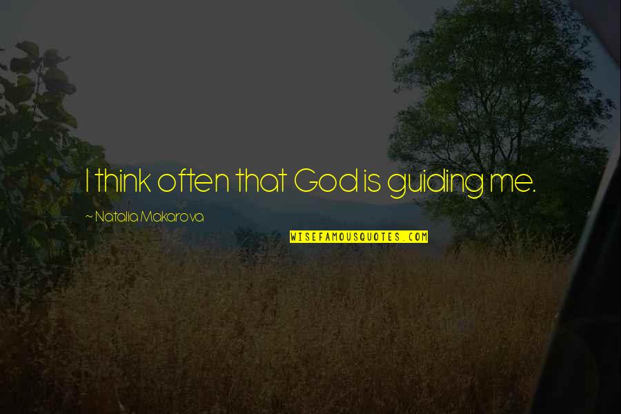 Makarova Quotes By Natalia Makarova: I think often that God is guiding me. Makarova Quotes By Natalia Makarova: I think often that God is guiding me.