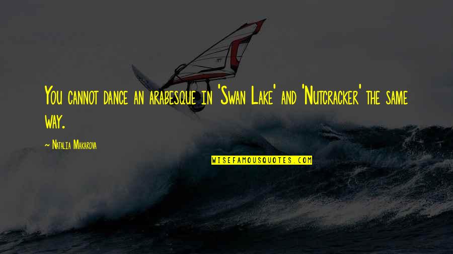 Makarova Quotes By Natalia Makarova: You cannot dance an arabesque in 'Swan Lake'