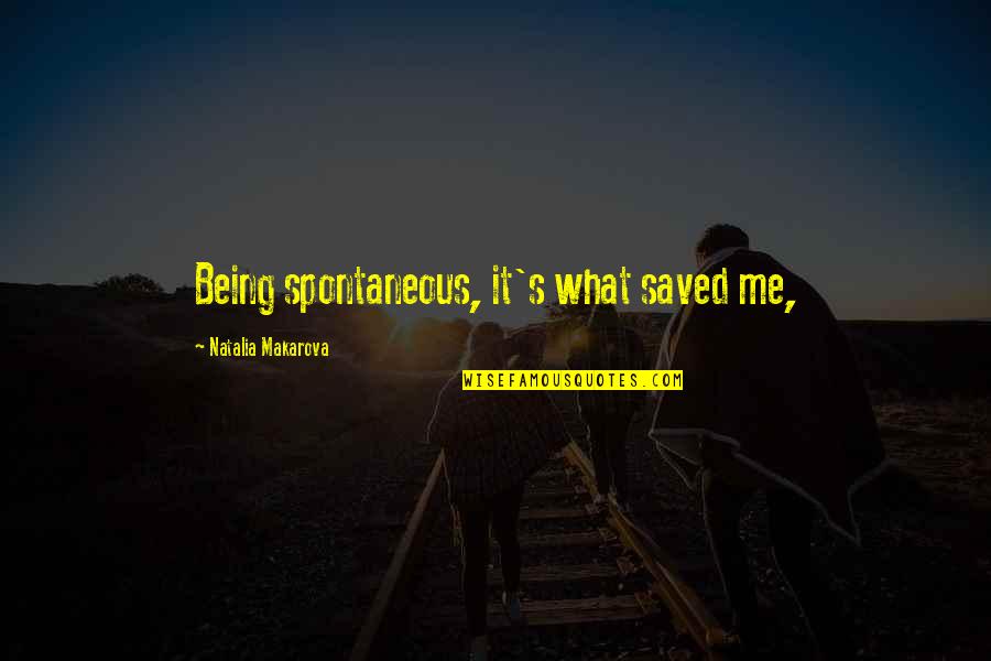 Makarova Quotes By Natalia Makarova: Being spontaneous, it's what saved me,