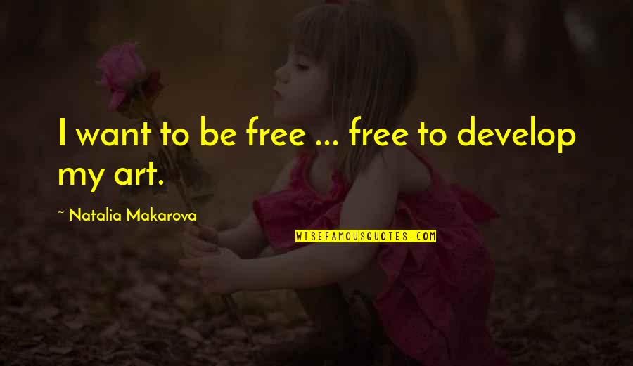 Makarova Quotes By Natalia Makarova: I want to be free ... free to Makarova Quotes By Natalia Makarova: I want to be free ... free to