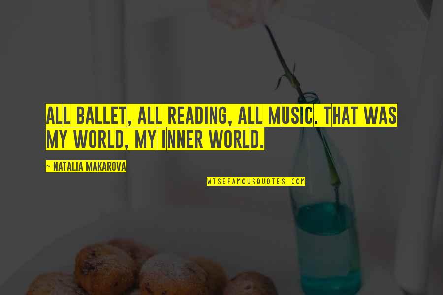 Makarova Quotes By Natalia Makarova: All ballet, all reading, all music. That was Makarova Quotes By Natalia Makarova: All ballet, all reading, all music. That was