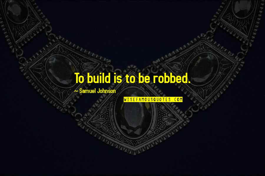 Makarova Quotes By Samuel Johnson: To build is to be robbed. Makarova Quotes By Samuel Johnson: To build is to be robbed.