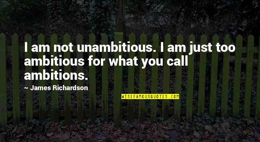 Makarpura Police Quotes By James Richardson: I am not unambitious. I am just too Makarpura Police Quotes By James Richardson: I am not unambitious. I am just too