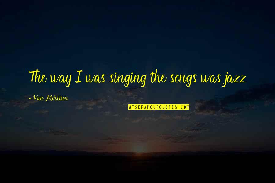 Makating Dila Quotes By Van Morrison: The way I was singing the songs was