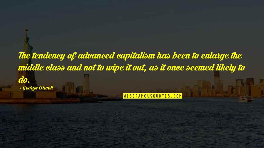 Makauli Quotes By George Orwell: The tendency of advanced capitalism has been to Makauli Quotes By George Orwell: The tendency of advanced capitalism has been to